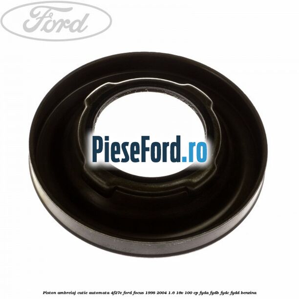 Piston ambreiaj cutie automata 4F27E Ford Focus 1998-2004 1.6 16V 100 cp FYDA, FYDB, FYDC, FYDD benzina