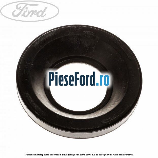 Piston ambreiaj cutie automata 4F27E Ford Focus 2004-2007 1.6 Ti 115 cp Piston ambreiaj cutie automata 4F27E Ford Focus 2004-2007 1.6 Ti 115 cp HXDA, HXDB, SIDA benzina