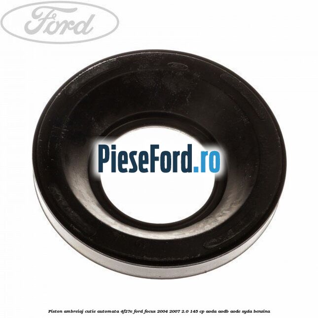 Piston ambreiaj cutie automata 4F27E Ford Focus 2004-2007 2.0 145 cp Piston ambreiaj cutie automata 4F27E Ford Focus 2004-2007 2.0 145 cp AODA, AODB, AODE, SYDA benzina