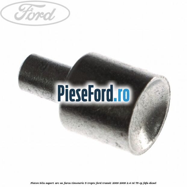 Piston bila suport arc ax furca timonerie 5 trepte Ford Transit 2000-2006 2.4 TD 75 cp F4FA diesel