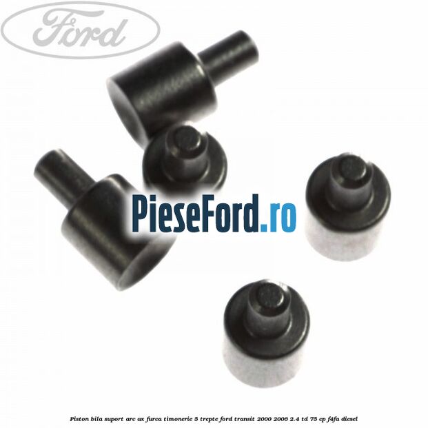 Piston bila suport arc ax furca timonerie 5 trepte Ford Transit 2000-2006 2.4 TD 75 cp F4FA diesel