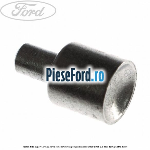 Piston bila suport arc ax furca timonerie 5 trepte Ford Transit 2000-2006 2.4 TDdi 120 cp D4FA diesel