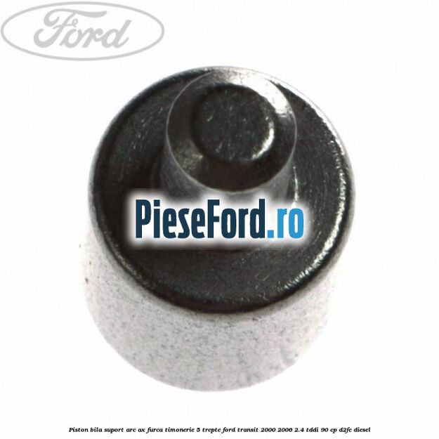 Piston bila suport arc ax furca timonerie 5 trepte Ford Transit 2000-2006 2.4 TDdi 90 cp D2FE diesel