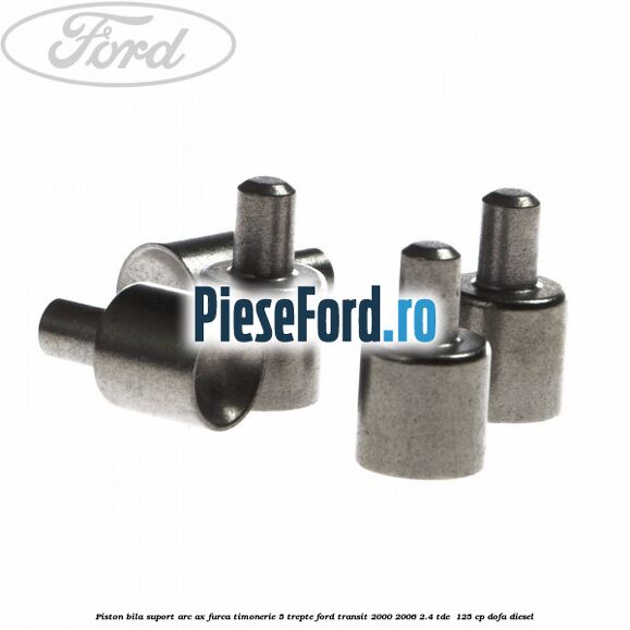 Piston bila suport arc ax furca timonerie 5 trepte Ford Transit 2000-2006 2.4 TDE  125 cp DOFA diesel