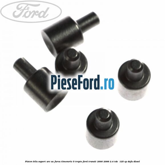 Piston bila suport arc ax furca timonerie 5 trepte Ford Transit 2000-2006 2.4 TDE  125 cp DOFA diesel