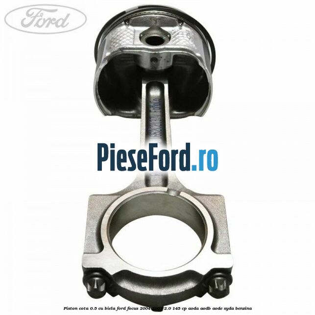 Piston cota 0.5 cu biela Ford Focus 2004-2007 2.0 145 cp AODA, AODB, AODE, SYDA benzina
