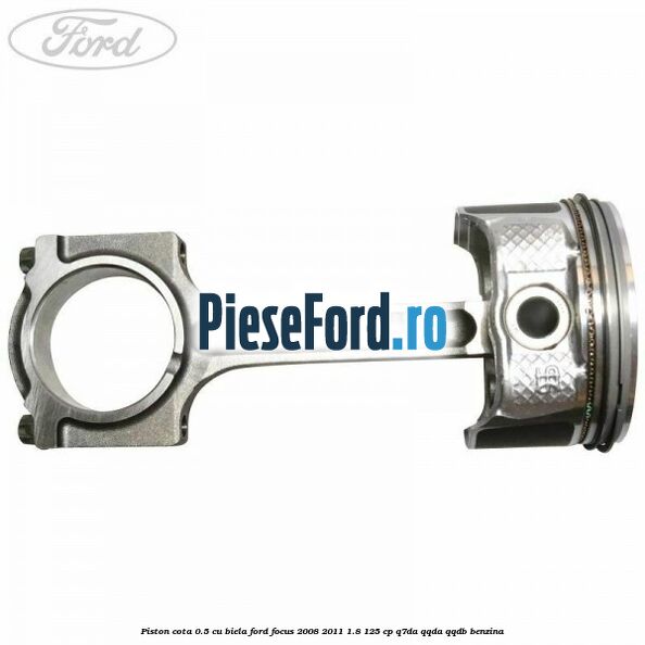 Piston cota 0.5 cu biela Ford Focus 2008-2011 1.8 125 cp Q7DA, QQDA, QQDB benzina