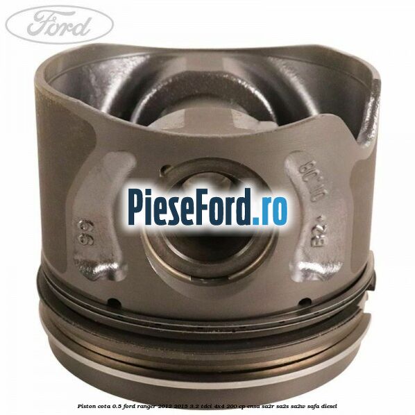 Piston cota 0.5 Ford Ranger 2012-2015 3.2 TDCi 4x4 200 cp ENSA, SA2R, SA2S, SA2W, SAFA diesel