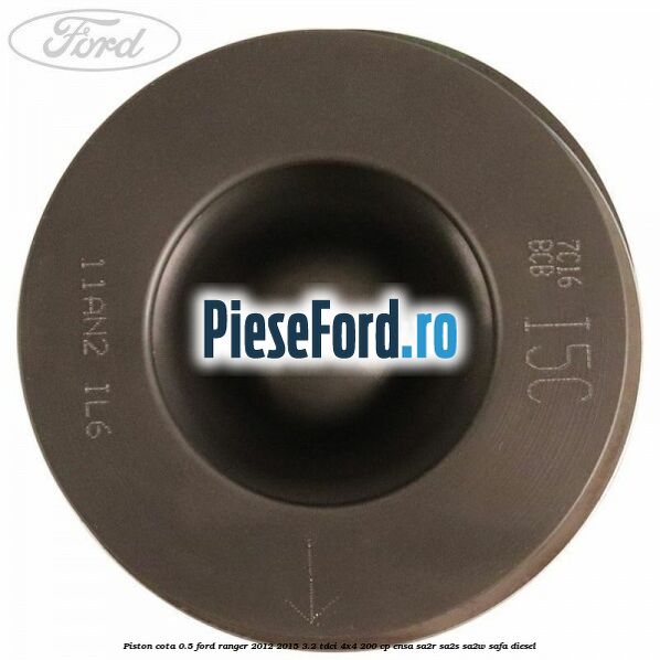 Piston cota 0.5 Ford Ranger 2012-2015 3.2 TDCi 4x4 200 cp ENSA, SA2R, SA2S, SA2W, SAFA diesel