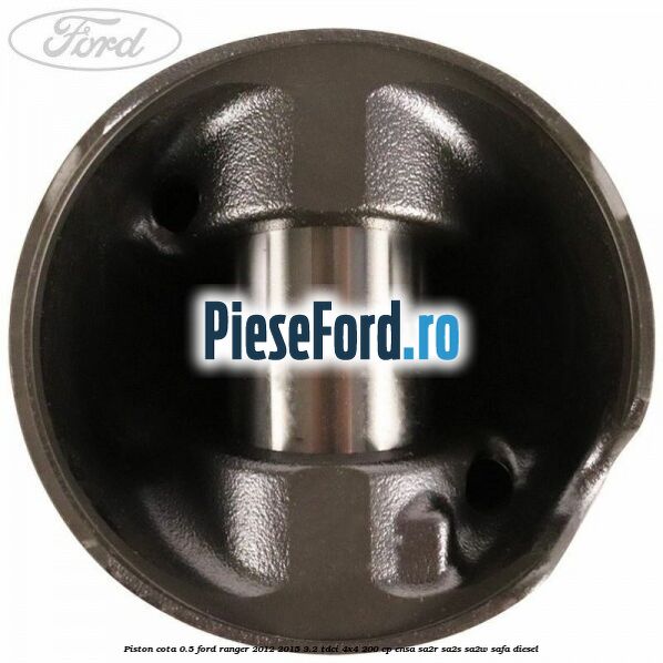 Piston cota 0.5 Ford Ranger 2012-2015 3.2 TDCi 4x4 200 cp ENSA, SA2R, SA2S, SA2W, SAFA diesel