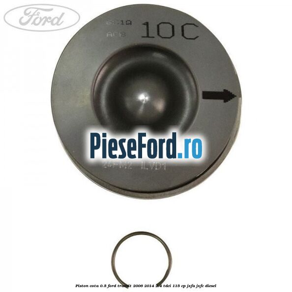 Piston cota 0.5 Ford Transit 2006-2014 2.4 TDCi 115 cp JXFA, JXFC diesel