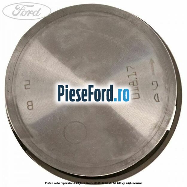 Piston cota reparatie 0.25 Ford Fiesta 2005-2008 ST150 150 cp N4JB benzina