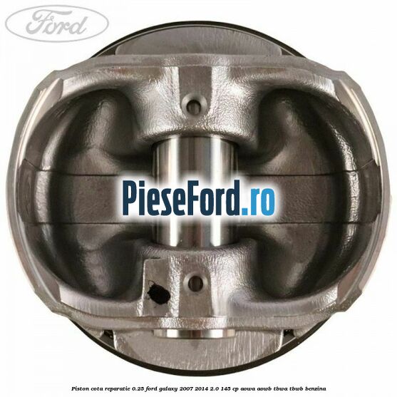 Piston cota reparatie 0.25 Ford Galaxy 2007-2014 2.0 145 cp AOWA, AOWB, TBWA, TBWB benzina