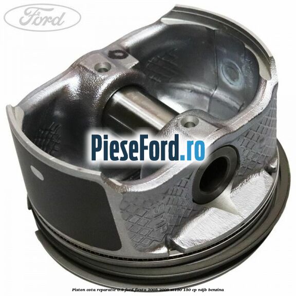 Piston cota reparatie 0.5 Ford Fiesta 2005-2008 ST150 150 cp N4JB benzina
