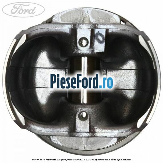 Piston cota reparatie 0.5 Ford Focus 2008-2011 2.0 145 cp AODA, AODB, AODE, SYDA benzina