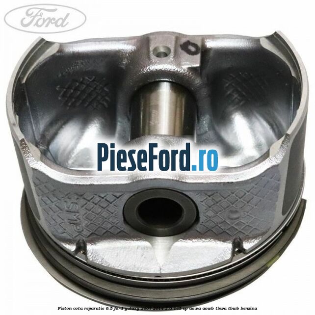 Piston cota reparatie 0.5 Ford Galaxy 2007-2014 2.0 145 cp Piston cota reparatie 0.5 Ford Galaxy 2007-2014 2.0 145 cp AOWA, AOWB, TBWA, TBWB benzina
