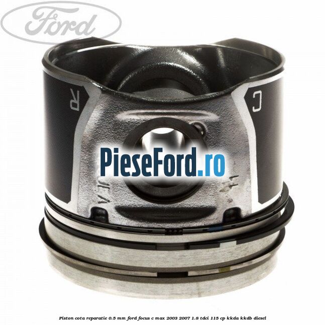 Piston cota reparatie 0.5 mm Ford Focus C-Max 2003-2007 1.8 TDCi 115 cp KKDA, KKDB diesel