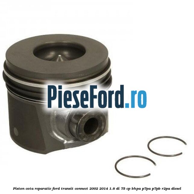 Piston cota reparatie Ford Transit Connect 2002-2014 1.8 Di 75 cp BHPA, P7PA, P7PB, R2PA diesel