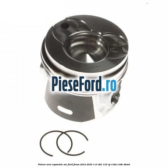 Piston cota reparatie set Ford Focus 2014-2018 1.6 TDCi 115 cp T1DA, T1DB diesel