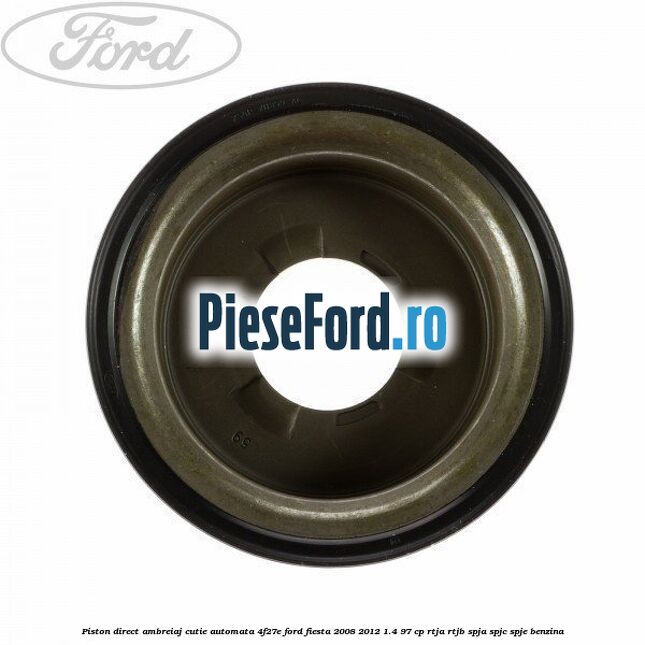 Piston direct ambreiaj cutie automata 4F27E Ford Fiesta 2008-2012 1.4 97 cp RTJA, RTJB, SPJA, SPJC, SPJE benzina