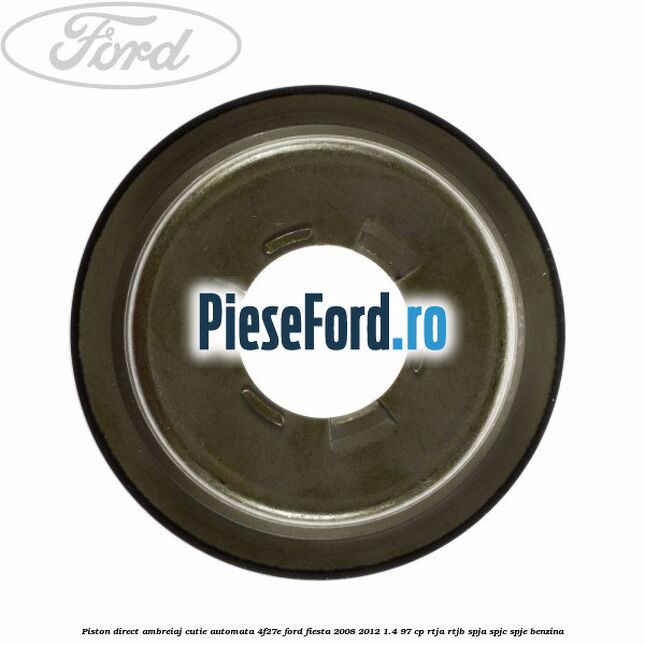 Piston direct ambreiaj cutie automata 4F27E Ford Fiesta 2008-2012 1.4 97 cp RTJA, RTJB, SPJA, SPJC, SPJE benzina