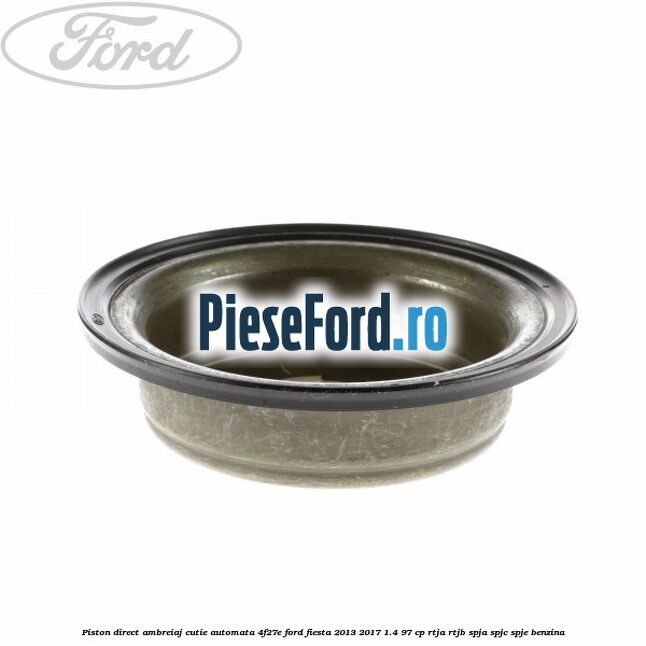 Piston direct ambreiaj cutie automata 4F27E Ford Fiesta 2013-2017 1.4 97 cp RTJA, RTJB, SPJA, SPJC, SPJE benzina