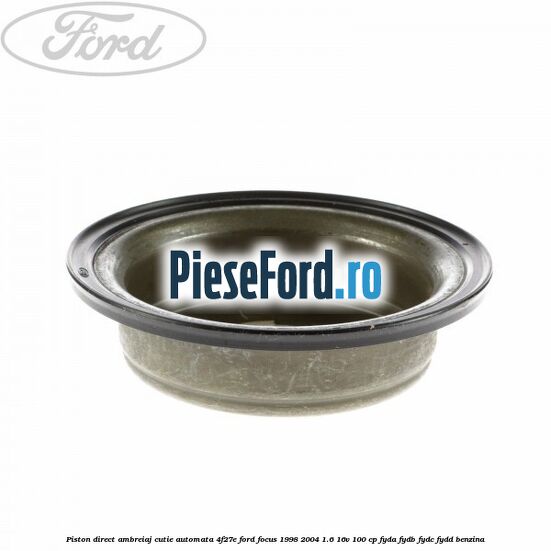 Piston direct ambreiaj cutie automata 4F27E Ford Focus 1998-2004 1.6 16V 100 cp FYDA, FYDB, FYDC, FYDD benzina