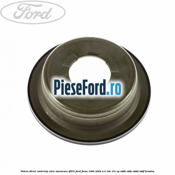 Piston direct ambreiaj cutie automata 4F27E Ford Focus 1998-2004 2.0 16V 131 cp EDDB, EDDC, EDDD, EDDF benzina