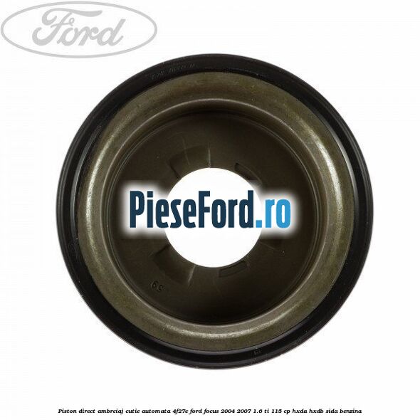 Piston direct ambreiaj cutie automata 4F27E Ford Focus 2004-2007 1.6 Ti 115 cp Piston direct ambreiaj cutie automata 4F27E Ford Focus 2004-2007 1.6 Ti 115 cp HXDA, HXDB, SIDA benzina
