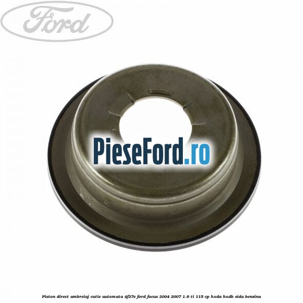 Piston direct ambreiaj cutie automata 4F27E Ford Focus 2004-2007 1.6 Ti 115 cp Piston direct ambreiaj cutie automata 4F27E Ford Focus 2004-2007 1.6 Ti 115 cp HXDA, HXDB, SIDA benzina