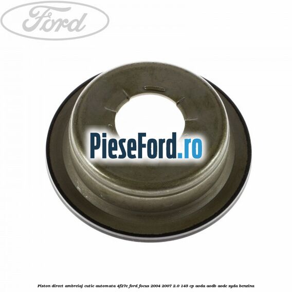 Piston direct ambreiaj cutie automata 4F27E Ford Focus 2004-2007 2.0 145 cp AODA, AODB, AODE, SYDA benzina