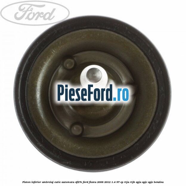 Piston inferior ambreiaj cutie automata 4F27E Ford Fiesta 2008-2012 1.4 97 cp RTJA, RTJB, SPJA, SPJC, SPJE benzina