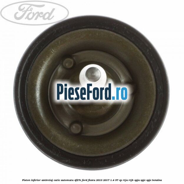 Piston inferior ambreiaj cutie automata 4F27E Ford Fiesta 2013-2017 1.4 97 cp RTJA, RTJB, SPJA, SPJC, SPJE benzina