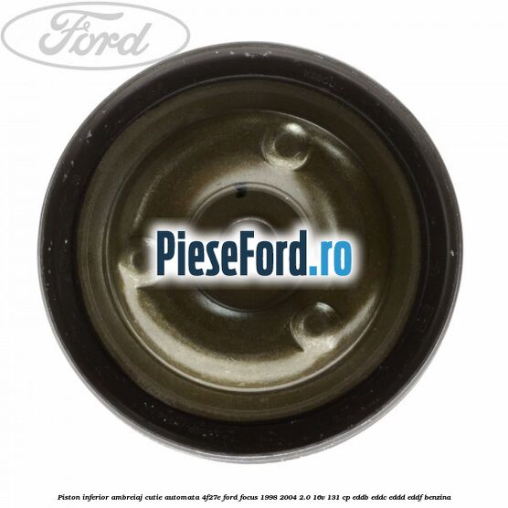 Piston inferior ambreiaj cutie automata 4F27E Ford Focus 1998-2004 2.0 16V 131 cp EDDB, EDDC, EDDD, EDDF benzina