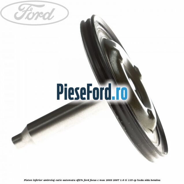 Piston inferior ambreiaj cutie automata 4F27E Ford Focus C-Max 2003-2007 1.6 Ti 115 cp Piston inferior ambreiaj cutie automata 4F27E Ford Focus C-Max 2003-2007 1.6 Ti 115 cp HXDA, SIDA benzina