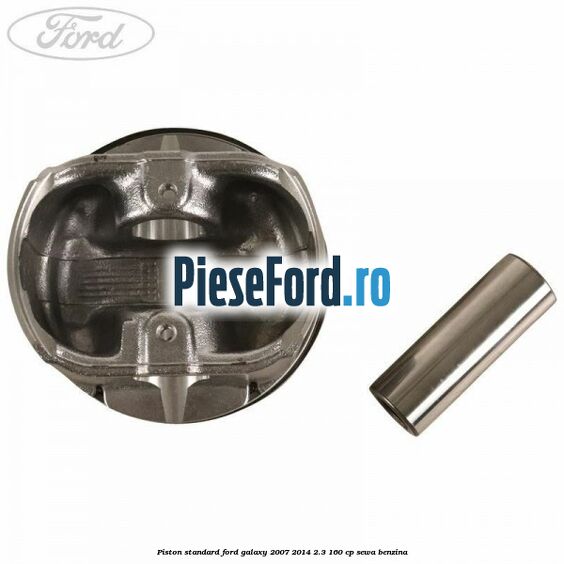 Piston standard Ford Galaxy 2007-2014 2.3 160 cp Piston standard Ford Galaxy 2007-2014 2.3 160 cp SEWA benzina