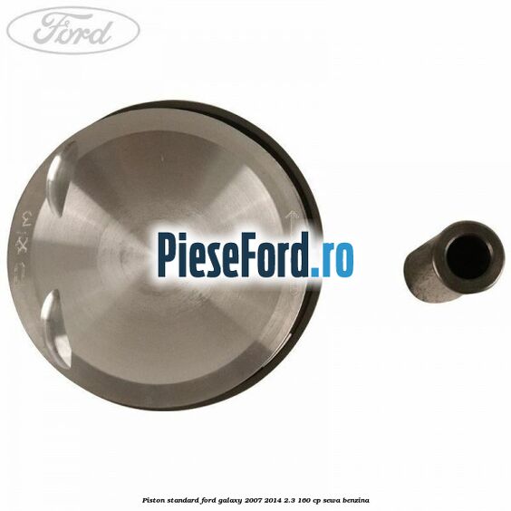 Piston standard Ford Galaxy 2007-2014 2.3 160 cp Piston standard Ford Galaxy 2007-2014 2.3 160 cp SEWA benzina