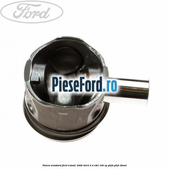 Piston standard Ford Transit 2006-2014 2.4 TDCi 100 cp PHFA, PHFC diesel