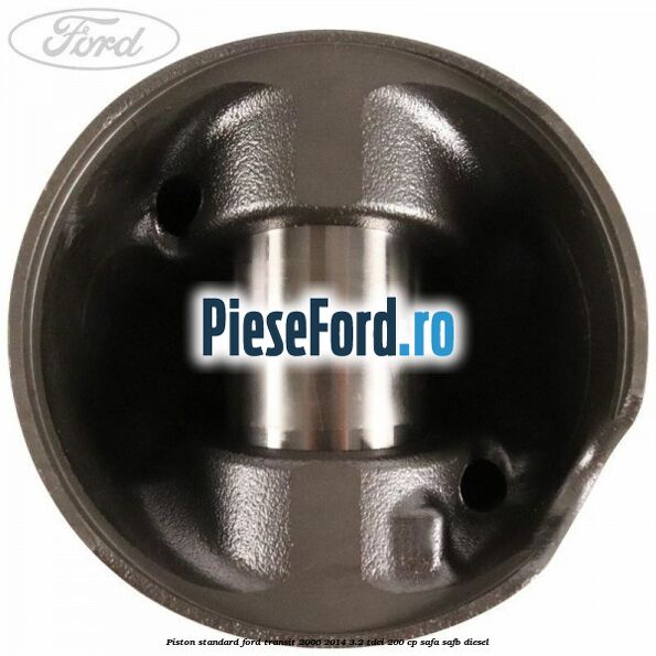 Piston standard Ford Transit 2006-2014 3.2 TDCi 200 cp Piston standard Ford Transit 2006-2014 3.2 TDCi 200 cp SAFA, SAFB diesel