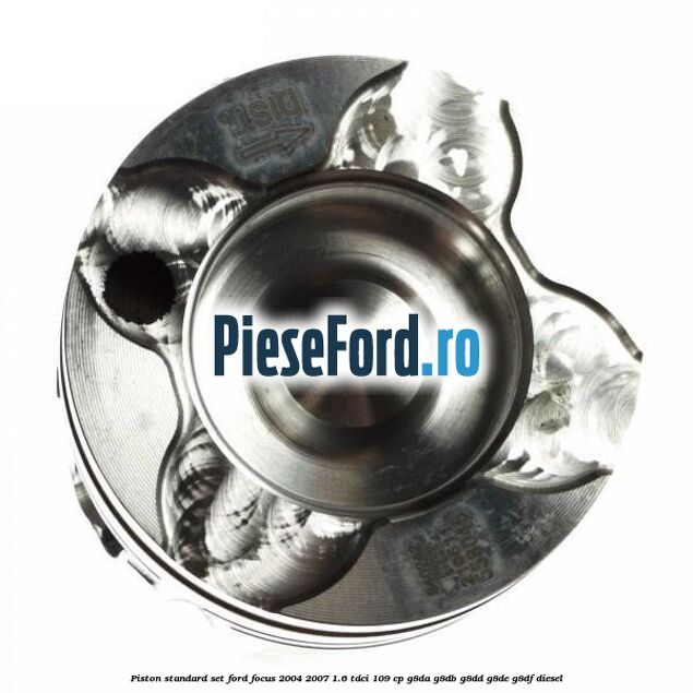 Piston standard, set Ford Focus 2004-2007 1.6 TDCi 109 cp Piston standard, set Ford Focus 2004-2007 1.6 TDCi 109 cp G8DA, G8DB, G8DD, G8DE, G8DF diesel