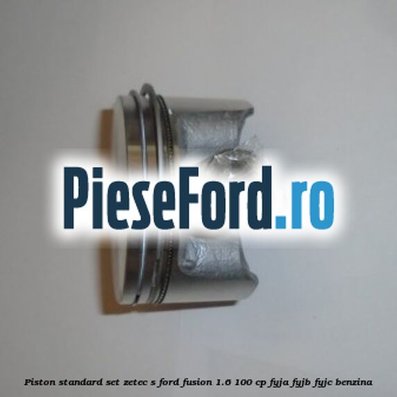Piston standard, set ZETEC S Ford Fusion 1.6 100 cp FYJA, FYJB, FYJC benzina