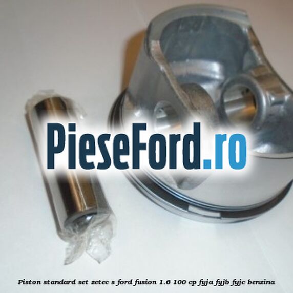Piston standard, set ZETEC S Ford Fusion 1.6 100 cp FYJA, FYJB, FYJC benzina