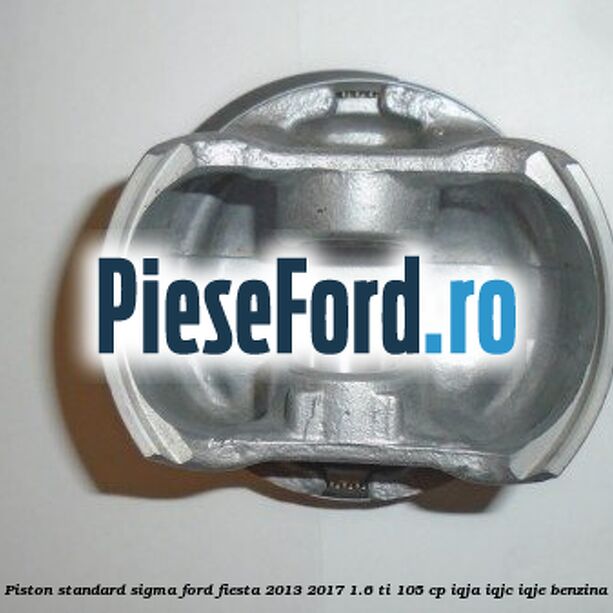 Piston standard SIGMA Ford Fiesta 2013-2017 1.6 Ti 105 cp IQJA, IQJC, IQJE benzina