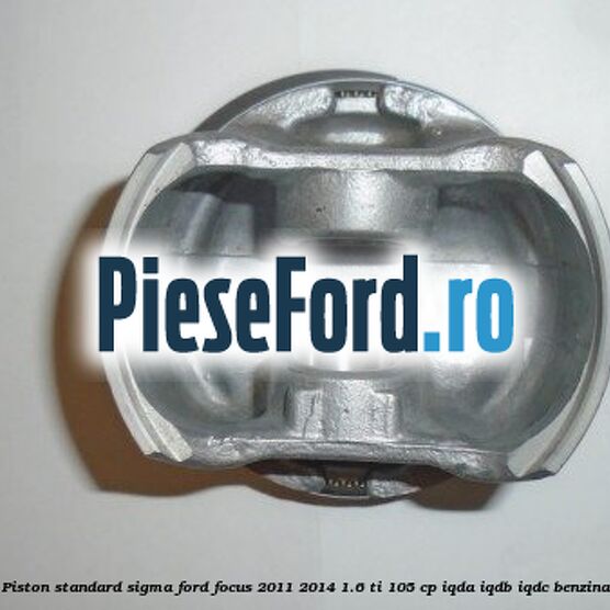 Piston standard SIGMA Ford Focus 2011-2014 1.6 Ti 105 cp IQDA, IQDB, IQDC benzina