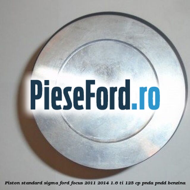 Piston standard SIGMA Ford Focus 2011-2014 1.6 Ti 125 cp PNDA, PNDD benzina