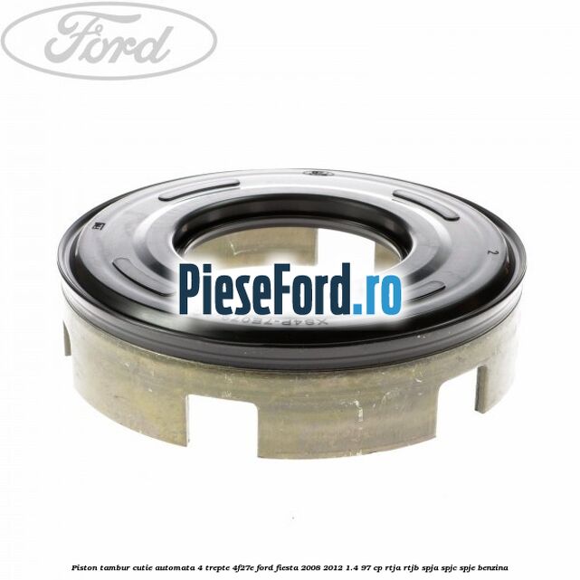 Piston tambur cutie automata 4 trepte 4F27E Ford Fiesta 2008-2012 1.4 97 cp RTJA, RTJB, SPJA, SPJC, SPJE benzina
