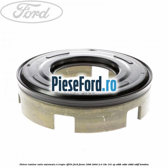Piston tambur cutie automata 4 trepte 4F27E Ford Focus 1998-2004 2.0 16V 131 cp Piston tambur cutie automata 4 trepte 4F27E Ford Focus 1998-2004 2.0 16V 131 cp EDDB, EDDC, EDDD, EDDF benzina
