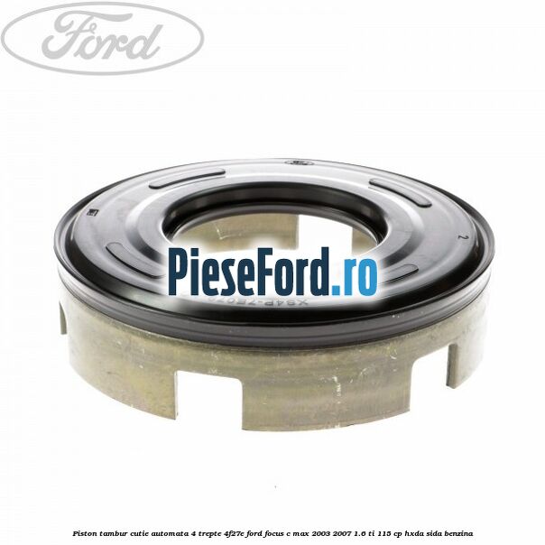 Piston tambur cutie automata 4 trepte 4F27E Ford Focus C-Max 2003-2007 1.6 Ti 115 cp HXDA, SIDA benzina
