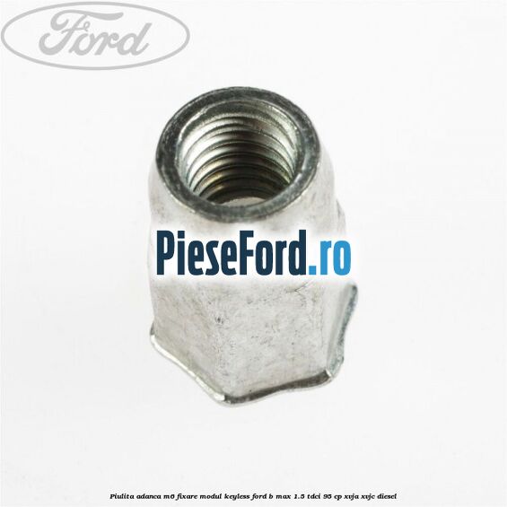 Piulita adanca M6 fixare modul keyless Ford B-Max 1.5 TDCi 95 cp XVJA, XVJC diesel