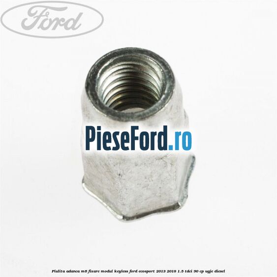 Piulita adanca M6 fixare modul keyless Ford EcoSport 2013-2018 1.5 TDCi 90 cp UGJE diesel
